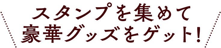 スタンプを集めて豪華グッズをゲット!
